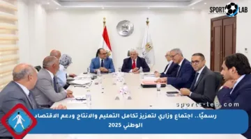 رسميًا.. اجتماع وزاري لتعزيز تكامل التعليم والإنتاج ودعم الاقتصاد الوطني 2025